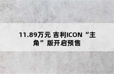 11.89万元 吉利ICON“主角”版开启预售